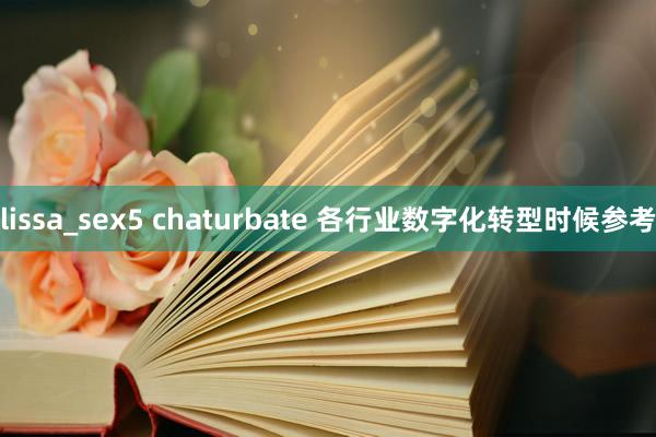 lissa_sex5 chaturbate 各行业数字化转型时候参考