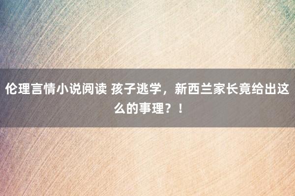 伦理言情小说阅读 孩子逃学，新西兰家长竟给出这么的事理？！