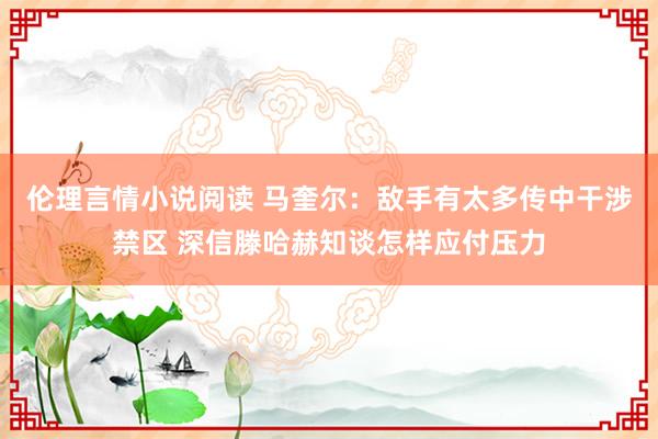 伦理言情小说阅读 马奎尔：敌手有太多传中干涉禁区 深信滕哈赫知谈怎样应付压力