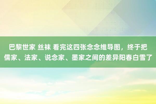 巴黎世家 丝袜 看完这四张念念维导图，终于把儒家、法家、说念家、墨家之间的差异阳春白雪了