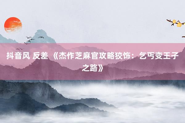 抖音风 反差 《杰作芝麻官攻略狡饰：乞丐变王子之路》