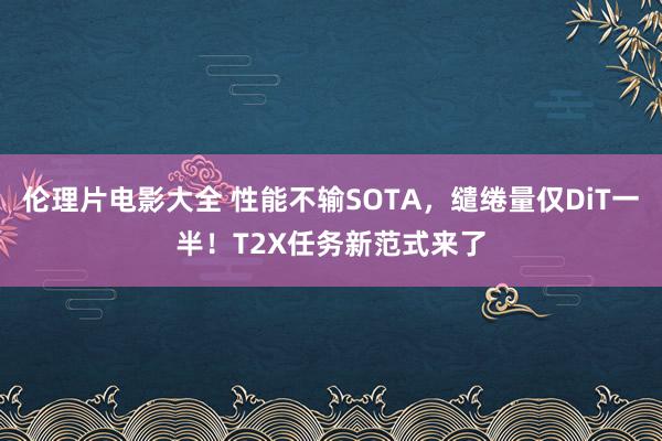 伦理片电影大全 性能不输SOTA，缱绻量仅DiT一半！T2X任务新范式来了