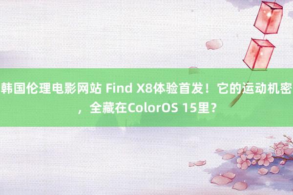 韩国伦理电影网站 Find X8体验首发！它的运动机密，全藏在ColorOS 15里？