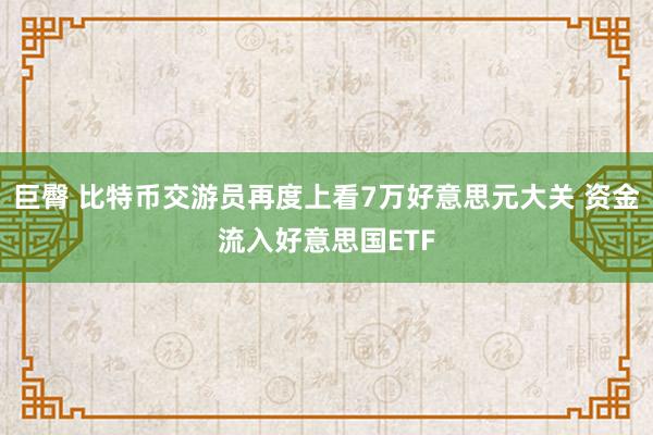 巨臀 比特币交游员再度上看7万好意思元大关 资金流入好意思国ETF