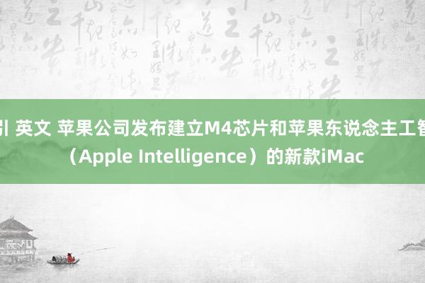 勾引 英文 苹果公司发布建立M4芯片和苹果东说念主工智能（Apple Intelligence）的新款iMac