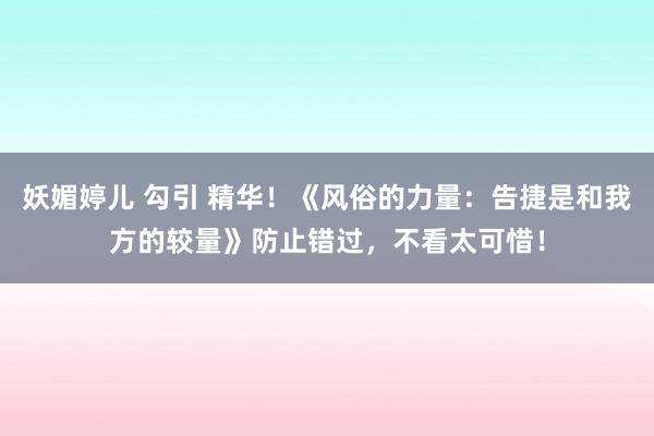 妖媚婷儿 勾引 精华！《风俗的力量：告捷是和我方的较量》防止错过，不看太可惜！