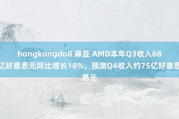 hongkongdoll 麻豆 AMD本年Q3收入68.2亿好意思元同比增长18%，预测Q4收入约75亿好意思元