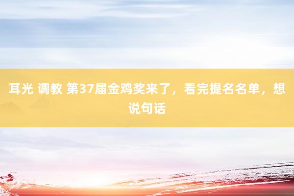 耳光 调教 第37届金鸡奖来了，看完提名名单，想说句话