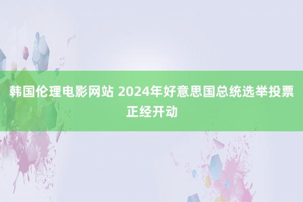 韩国伦理电影网站 2024年好意思国总统选举投票正经开动