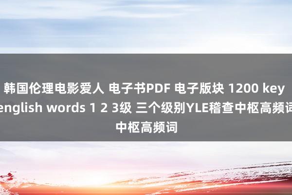 韩国伦理电影爱人 电子书PDF 电子版块 1200 key english words 1 2 3级 三个级别YLE稽查中枢高频词