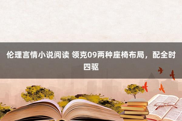 伦理言情小说阅读 领克09两种座椅布局，配全时四驱