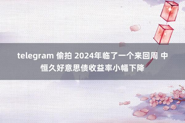 telegram 偷拍 2024年临了一个来回周 中恒久好意思债收益率小幅下降