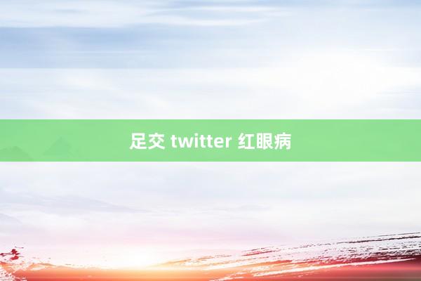 足交 twitter 红眼病