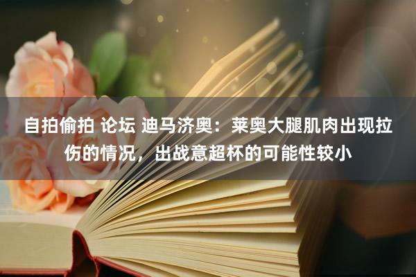 自拍偷拍 论坛 迪马济奥：莱奥大腿肌肉出现拉伤的情况，出战意超杯的可能性较小