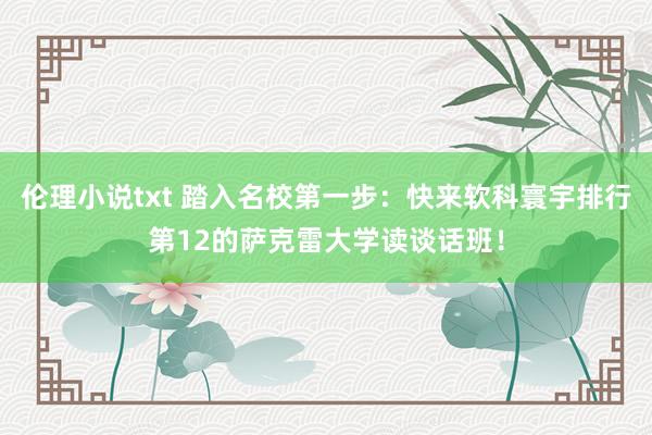 伦理小说txt 踏入名校第一步：快来软科寰宇排行第12的萨克雷大学读谈话班！