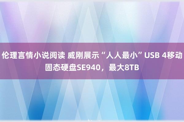 伦理言情小说阅读 威刚展示“人人最小”USB 4移动固态硬盘SE940，最大8TB